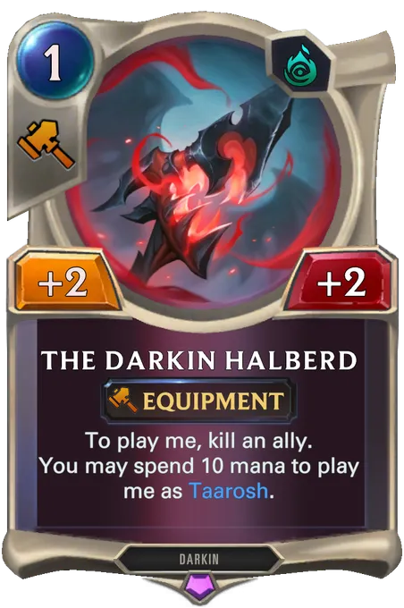 The Darkin Halberd. To play me, kill an ally. You may spend 10 mana to play me as Taarosh.