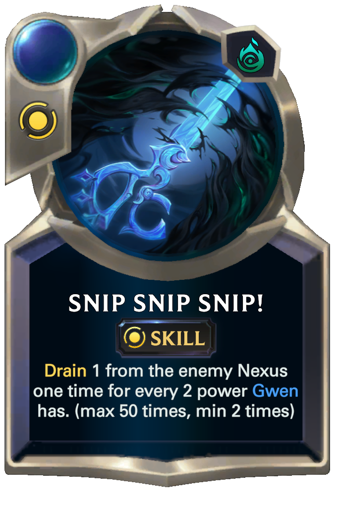 Snip Snip Snip!. Drain 1 from the enemy Nexus one time for every 2 power Gwen has. (max 50 times, min 2 times)