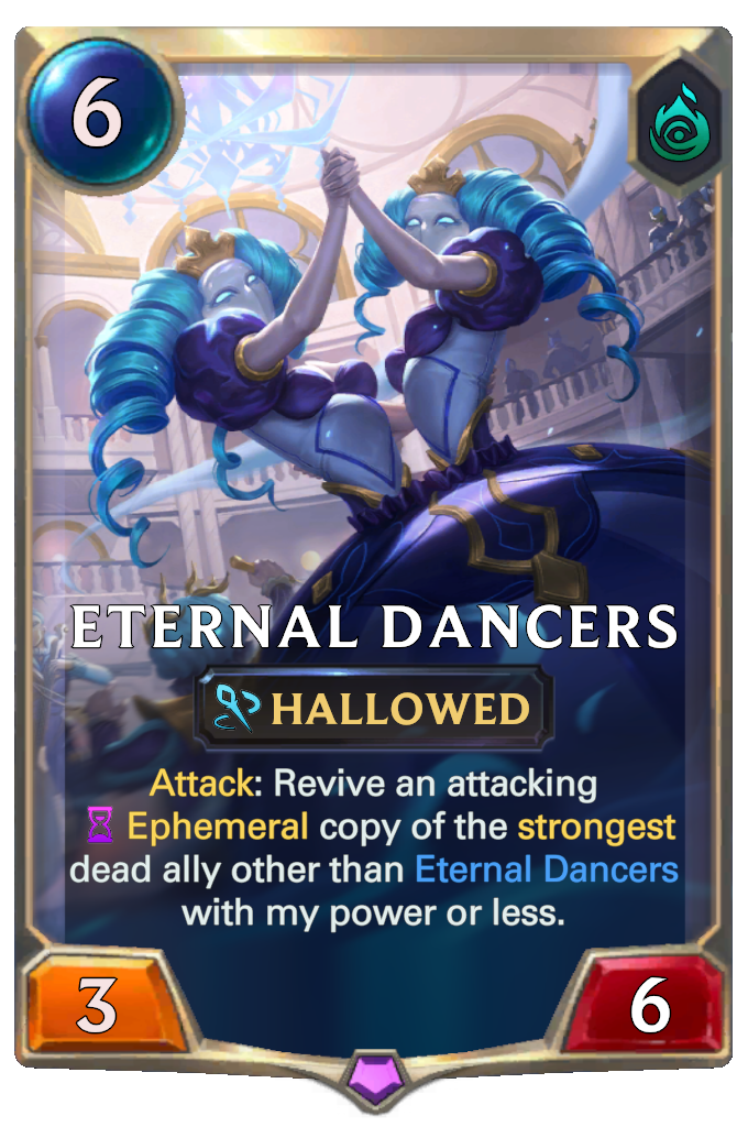 Eternal Dancers. Attack: Revive an attacking Ephemeral copy of the strongest dead ally other than Eternal Dancers with my power or less.