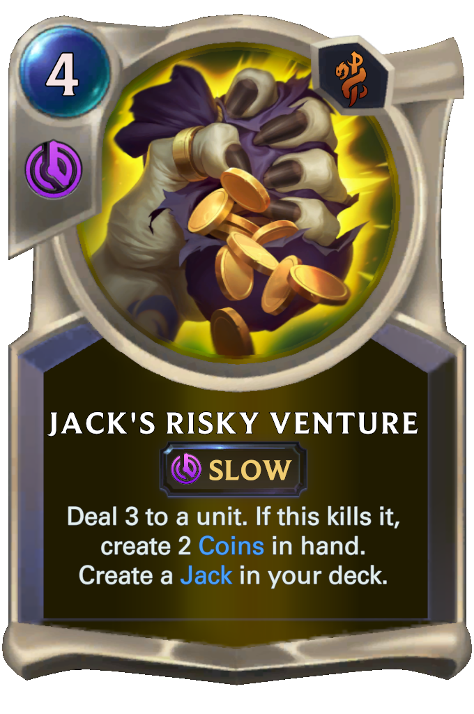 Jack's Risky Venture. Deal 3 to a unit. If this kills it, create 2 Coins in hand. Create a Jack in your deck.