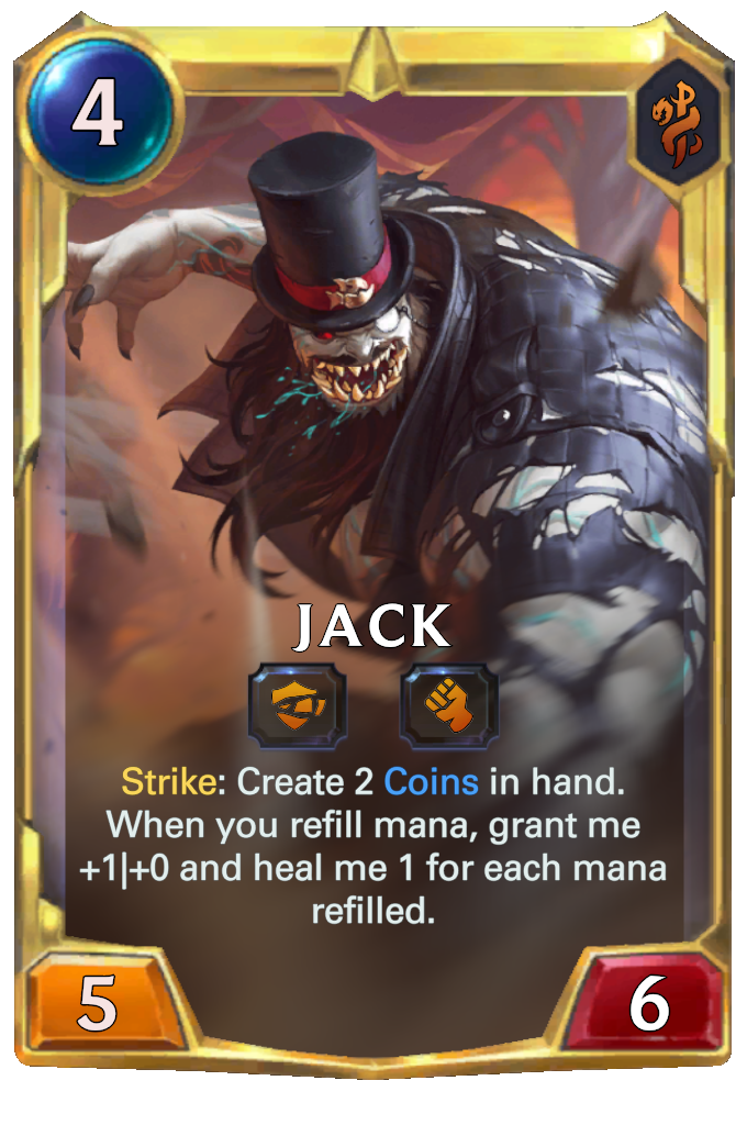 Jack. Strike: Create 2 Coins in hand. When you refill mana, grant me +1|+0 and heal me 1 for each mana refilled.