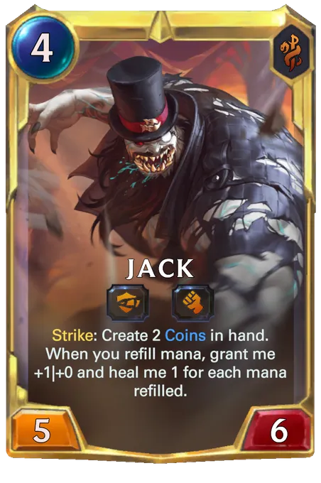Jack. Strike: Create 2 Coins in hand. When you refill mana, grant me +1|+0 and heal me 1 for each mana refilled.