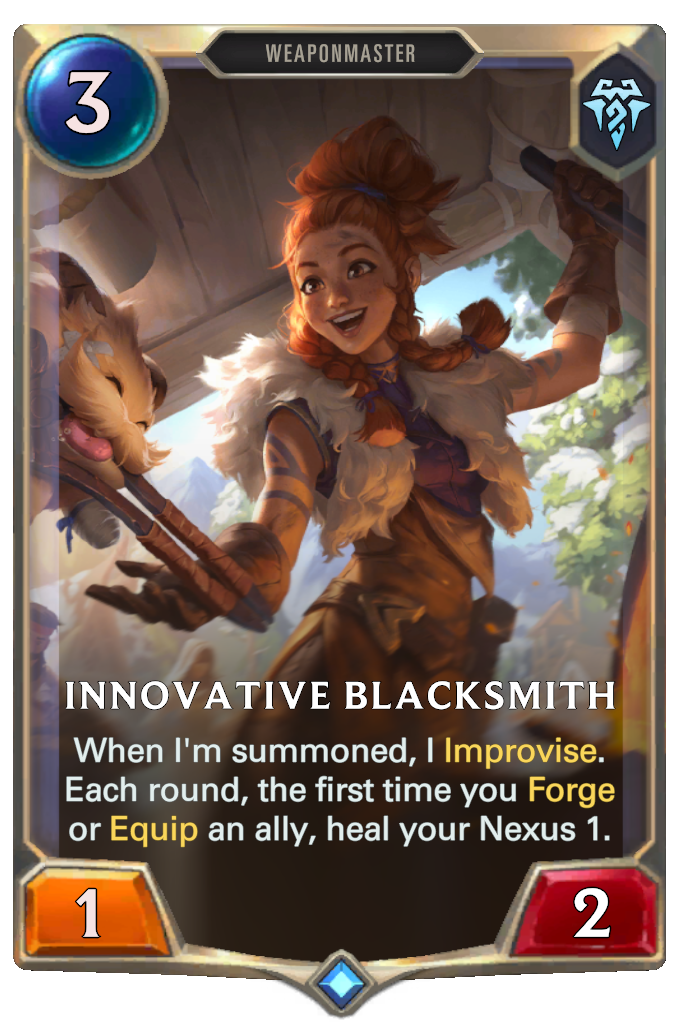 Innovative Blacksmith. When I'm summoned, I Improvise. Each round, the first time you Forge or Equip an ally, heal your Nexus 1.