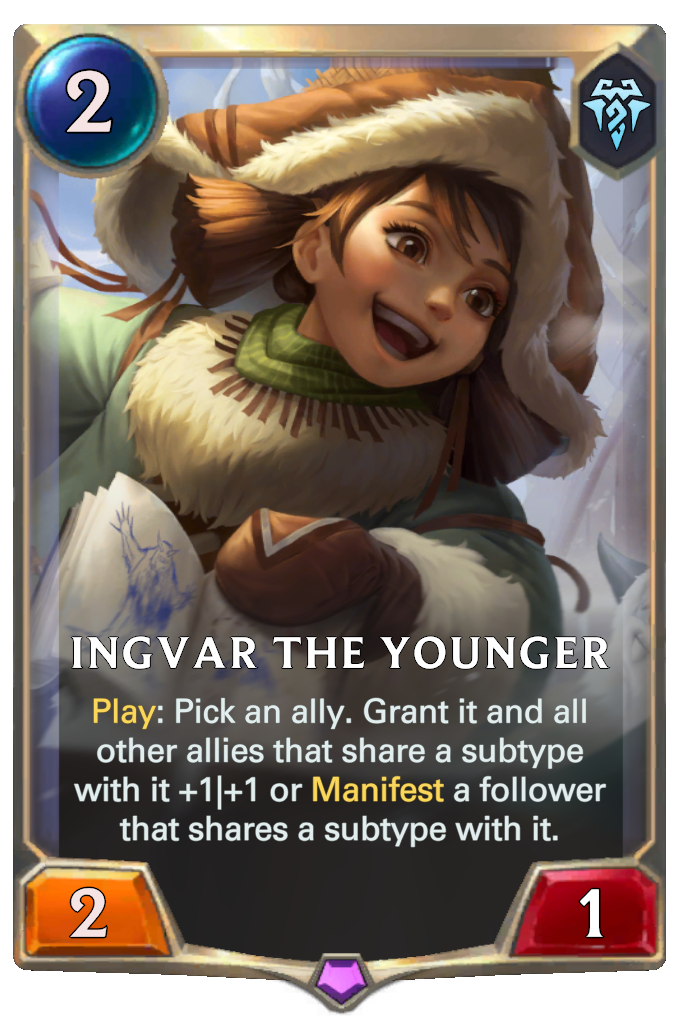 Ingvar the Younger. Play: Pick an ally. Grant it and all other allies that share a subtype with it +1|+1 or Manifest a follower that shares a subtype with it.