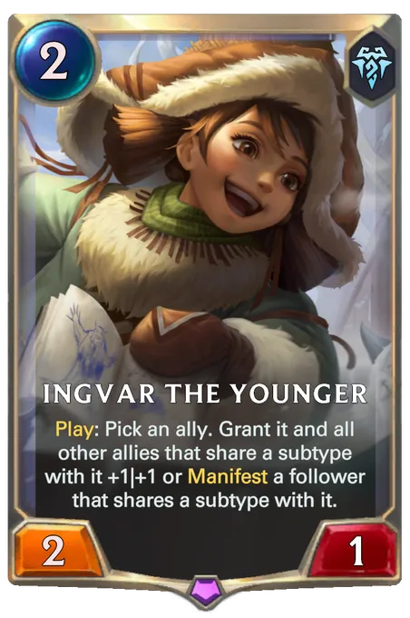 Ingvar the Younger. Play: Pick an ally. Grant it and all other allies that share a subtype with it +1|+1 or Manifest a follower that shares a subtype with it.