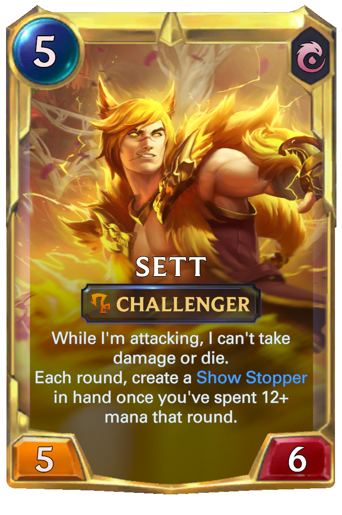 Sett. While I'm attacking, I can't take damage or die. Each round, create a Show Stopper in hand once you've spent 12+ mana that round.