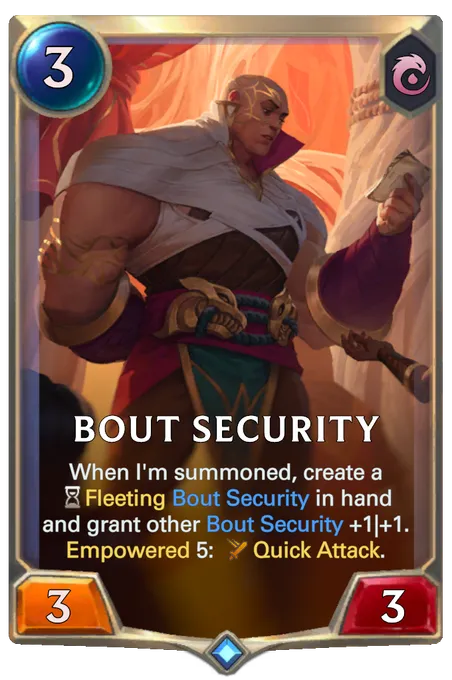 Bout Security. When I'm summoned, create a Fleeting Bout Security in hand and grant other Bout Security +1|+1. Empowered 5: Quick Attack.
