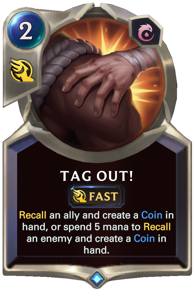 Tag Out!. Recall an ally and create a Coin in hand, or spend 5 mana to Recall an enemy and create a Coin in hand.