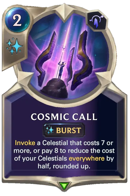 Cosmic Call. Invoke a Celestial that costs 7 or more, or pay 8 to reduce the cost of your Celestials everywhere by half, rounded up.