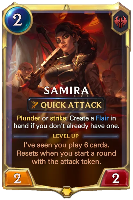 Samira. Plunder or strike: Create a Flair in hand if you don't already have one. Level up: I've seen you play 6 cards. Resets when you start a round with the attack token.