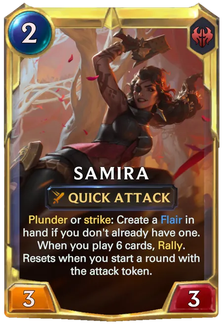 Samira. Plunder or strike: Create a Flair in hand if you don't already have one. When you play 6 cards, Rally. Resets when you start a round with the attack token.