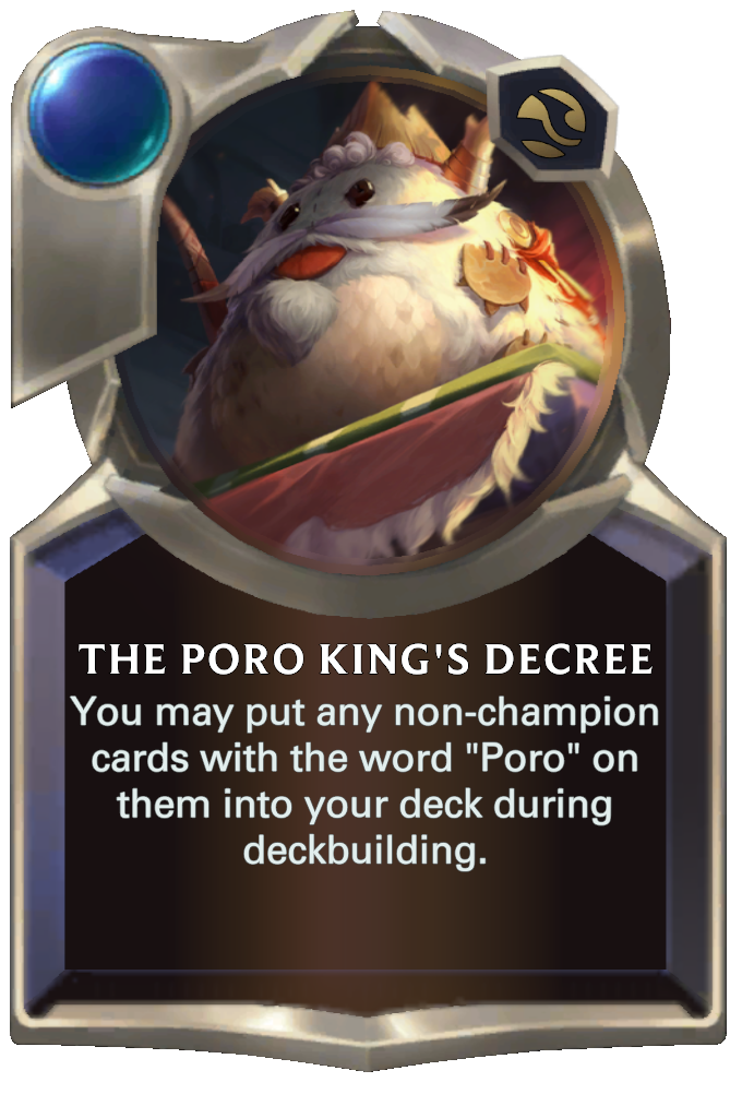 The Poro King's Decree. You may put any non-champion cards with the word "Poro" on them into your deck during deckbuilding.