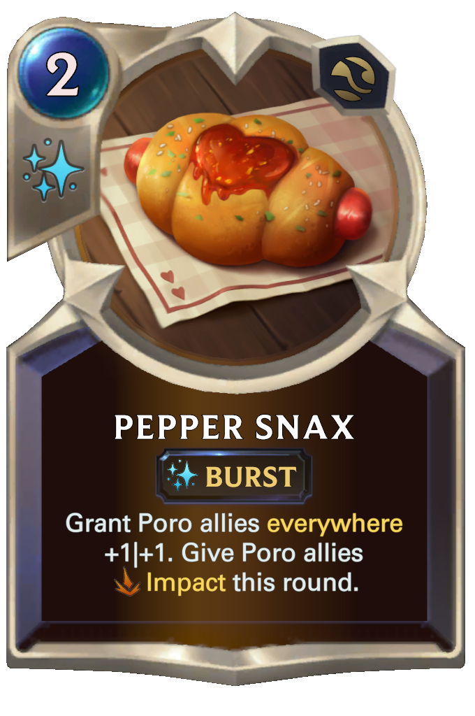 Pepper Snax. Grant Poro allies everywhere +1|+1. Give Poro allies Impact this round.