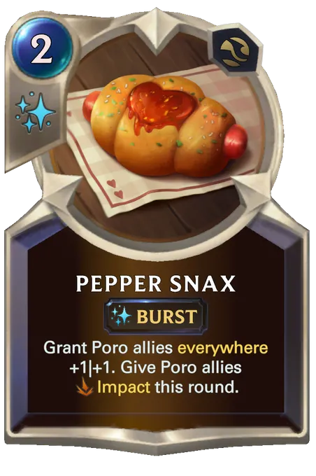 Pepper Snax. Grant Poro allies everywhere +1|+1. Give Poro allies Impact this round.