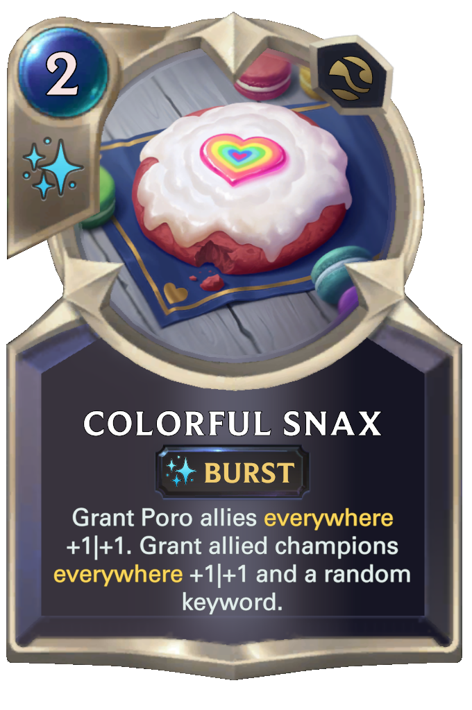 Colorful Snax. Grant Poro allies everywhere +1|+1. Grant allied champions everywhere +1|+1 and a random keyword.