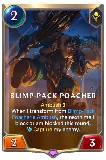 Blimp-Pack Poacher. Ambush 3 When I transform from Blimp-Pack Poacher's Ambush, the next time I block or am blocked this round, Capture my enemy.