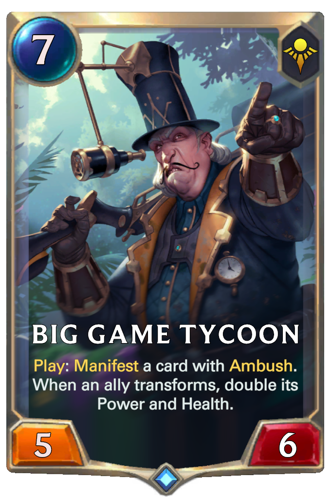 Big Game Tycoon. Play: Manifest a card with Ambush. When an ally transforms, double its Power and Health.