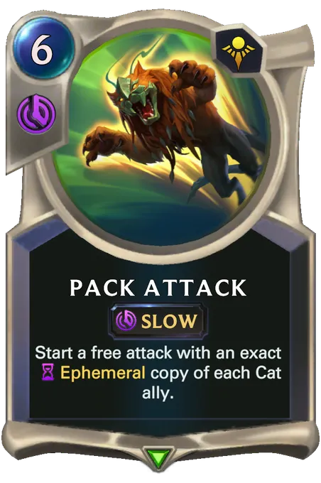 Pack Attack. Start a free attack with an exact Ephemeral copy of each Cat ally.
