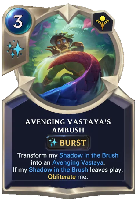 Avenging Vastaya's Ambush. Transform my Shadow in the Brush into an Avenging Vastaya. If my Shadow in the Brush leaves play, Obliterate me.
