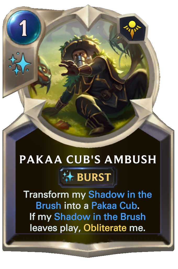 Pakaa Cub's Ambush. Transform my Shadow in the Brush into a Pakaa Cub. If my Shadow in the Brush leaves play, Obliterate me.