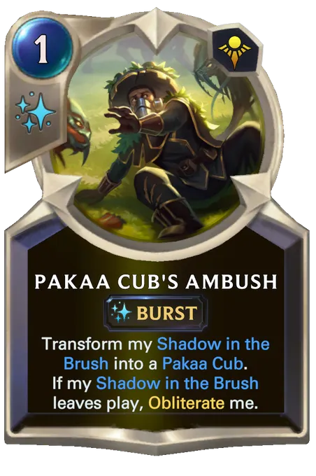 Pakaa Cub's Ambush. Transform my Shadow in the Brush into a Pakaa Cub. If my Shadow in the Brush leaves play, Obliterate me.