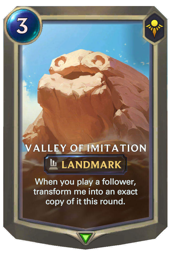 Valley of Imitation. When you play a follower, transform me into an exact copy of it this round.