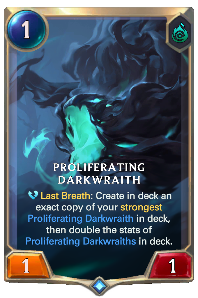 Proliferating Darkwraith. Last Breath: Create in deck an exact copy of your strongest Proliferating Darkwraith in deck, then double the stats of Proliferating Darkwraiths in deck.