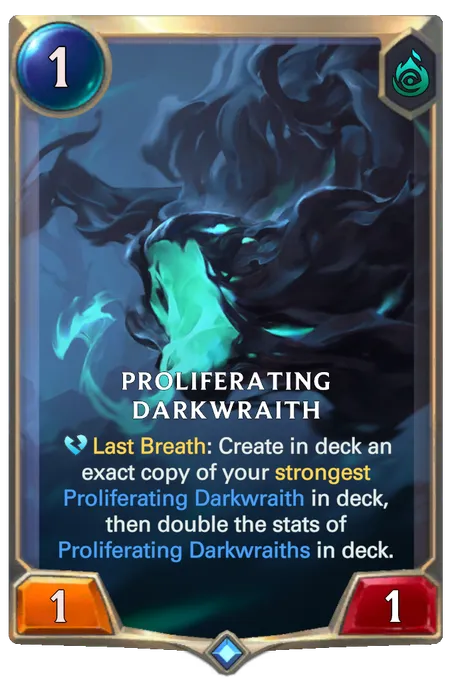 Proliferating Darkwraith. Last Breath: Create in deck an exact copy of your strongest Proliferating Darkwraith in deck, then double the stats of Proliferating Darkwraiths in deck.