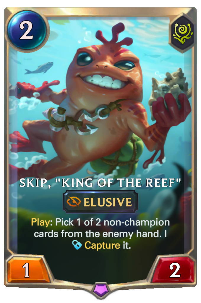 Skip, "King of the Reef". Play: Pick 1 of 2 non-champion cards from the enemy hand. I Capture it.