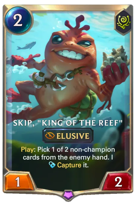 Skip, "King of the Reef". Play: Pick 1 of 2 non-champion cards from the enemy hand. I Capture it.