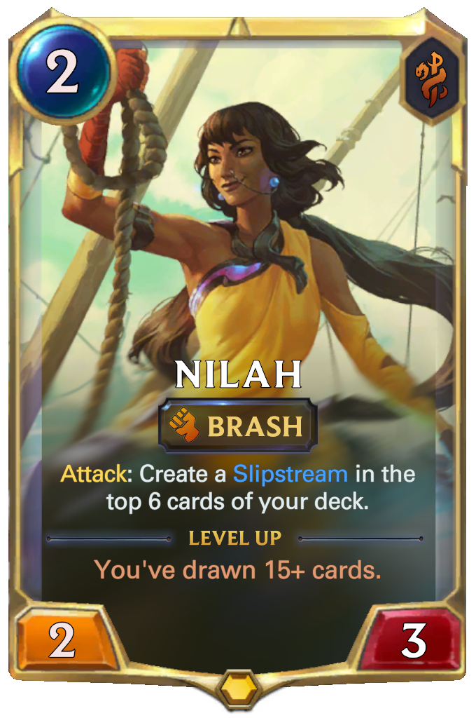 Nilah. Attack: Create a Slipstream in the top 6 cards of your deck. Level up: You've drawn 15+ cards.