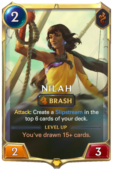 Nilah. Attack: Create a Slipstream in the top 6 cards of your deck. Level up: You've drawn 15+ cards.