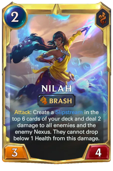 Nilah. Attack: Create a Slipstream in the top 6 cards of your deck and deal 2 damage to all enemies and the enemy Nexus. They cannot drop below 1 Health from this damage.