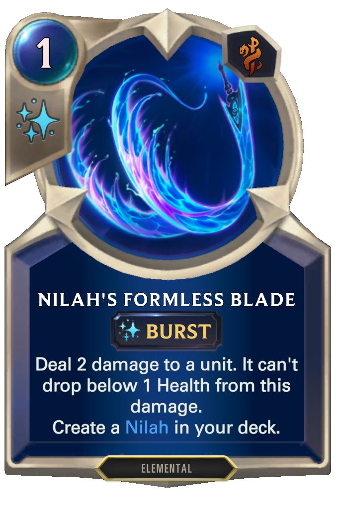 Nilah's Formless Blade. Deal 2 damage to a unit. It can't drop below 1 Health from this damage. Create a Nilah in your deck.