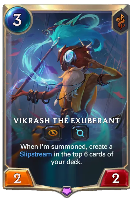 Vikrash the Exuberant. When I'm summoned, create a Slipstream in the top 6 cards of your deck.