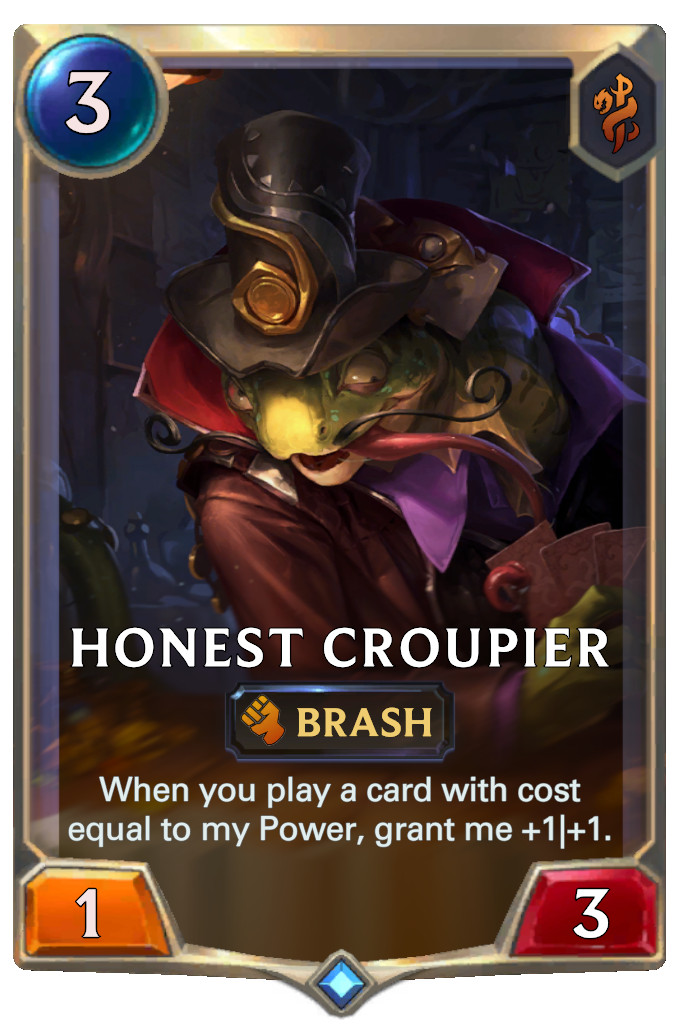 Honest Croupier. When you play a card with cost equal to my Power, grant me +1|+1.