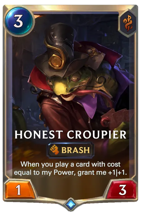 Honest Croupier. When you play a card with cost equal to my Power, grant me +1|+1.