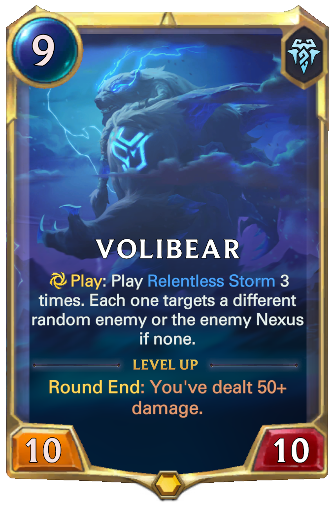 Volibear. Play: Play Relentless Storm 3 times. Each one targets a different random enemy or the enemy Nexus if none. Level up: Round End: You've dealt 50+ damage.