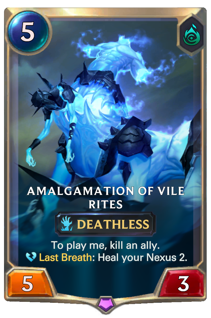 Amalgamation Of Vile Rites. To play me, kill an ally. Last Breath: Heal your Nexus 2.