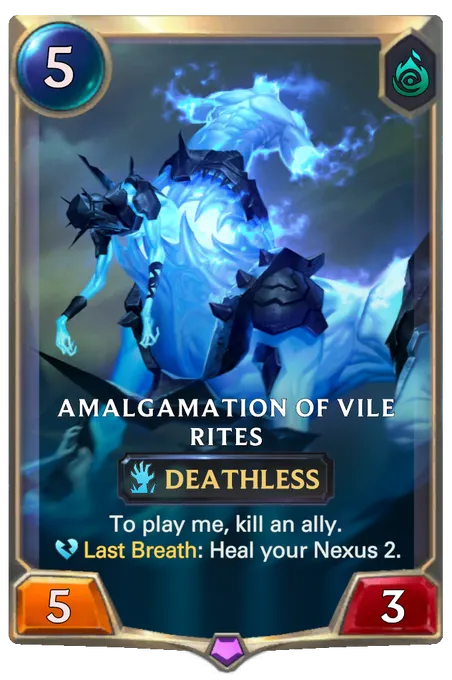 Amalgamation Of Vile Rites. To play me, kill an ally. Last Breath: Heal your Nexus 2.