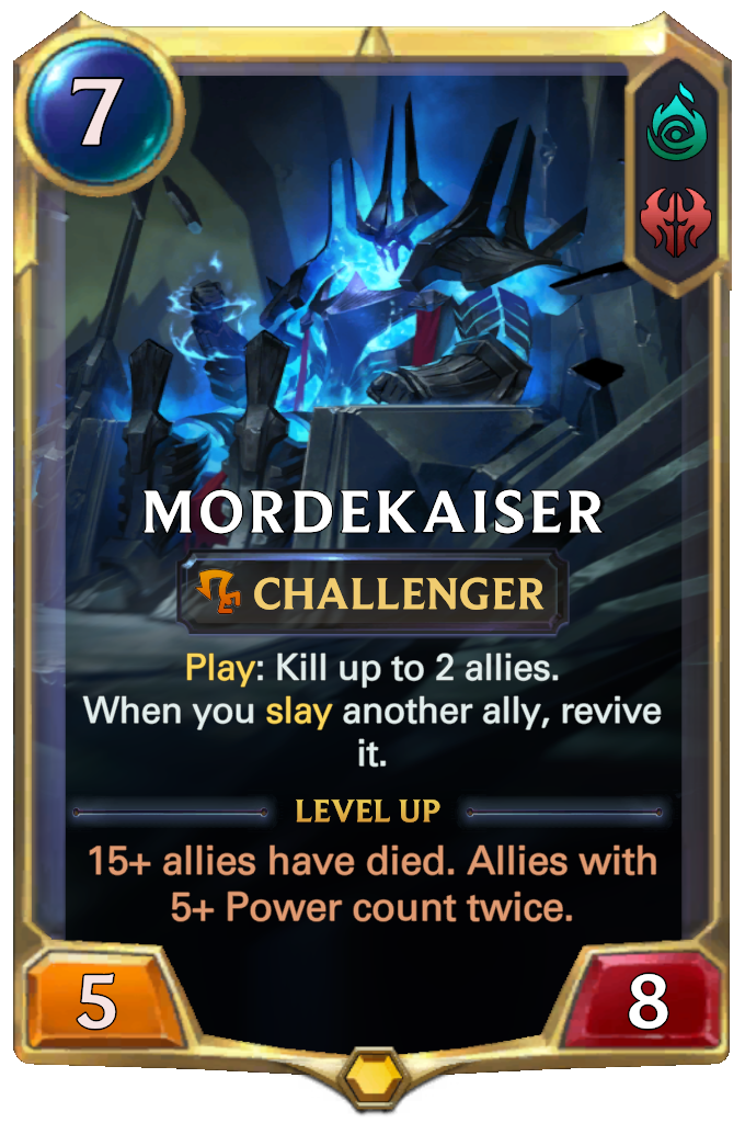 Mordekaiser. Play: Kill up to 2 allies. When you slay another ally, revive it. Level up: 15+ allies have died. Allies with 5+ Power count twice.