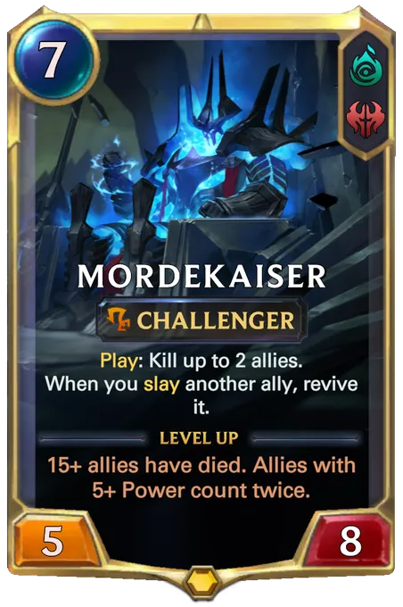Mordekaiser. Play: Kill up to 2 allies. When you slay another ally, revive it. Level up: 15+ allies have died. Allies with 5+ Power count twice.