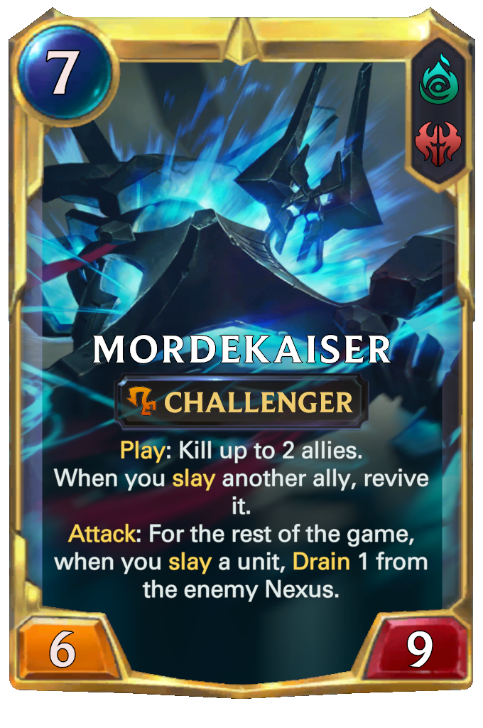 Mordekaiser. Play: Kill up to 2 allies. When you slay another ally, revive it. Attack: For the rest of the game, when you slay a unit, Drain 1 from the enemy Nexus.
