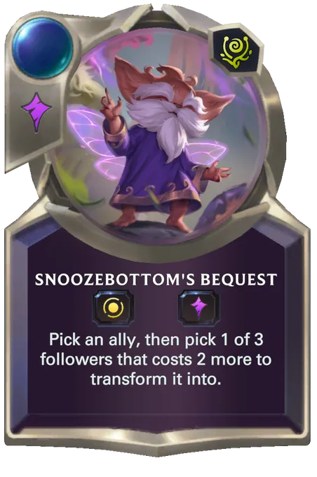 Snoozebottom's Bequest. Pick an ally, then pick 1 of 3 followers that costs 2 more to transform it into.