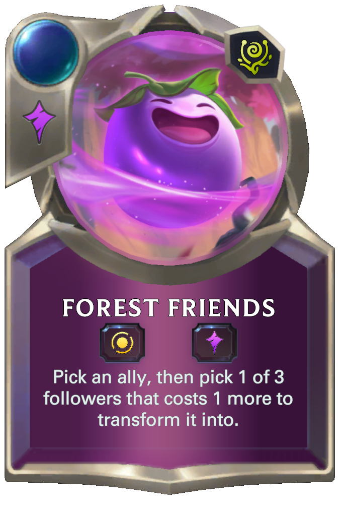 Forest Friends. Pick an ally, then pick 1 of 3 followers that costs 1 more to transform it into.