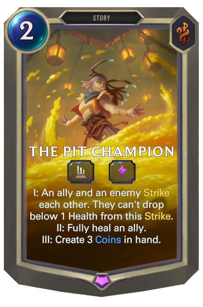 The Pit Champion. I: An ally and an enemy Strike each other. They can't drop below 1 Health from this Strike. II: Fully heal an ally. III: Create 3 Coins in hand.