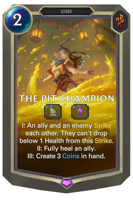 The Pit Champion. I: An ally and an enemy Strike each other. They can't drop below 1 Health from this Strike. II: Fully heal an ally. III: Create 3 Coins in hand.
