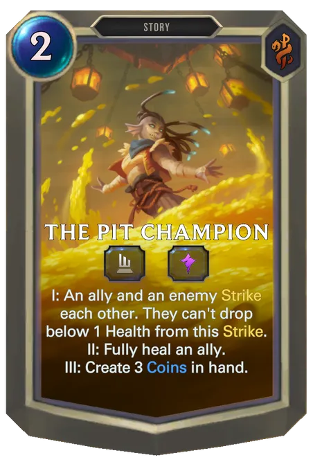 The Pit Champion. I: An ally and an enemy Strike each other. They can't drop below 1 Health from this Strike. II: Fully heal an ally. III: Create 3 Coins in hand.