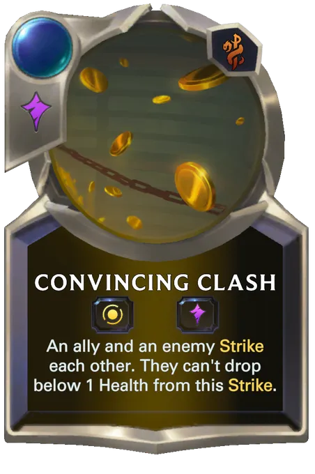 Convincing Clash. An ally and an enemy Strike each other. They can't drop below 1 Health from this Strike.