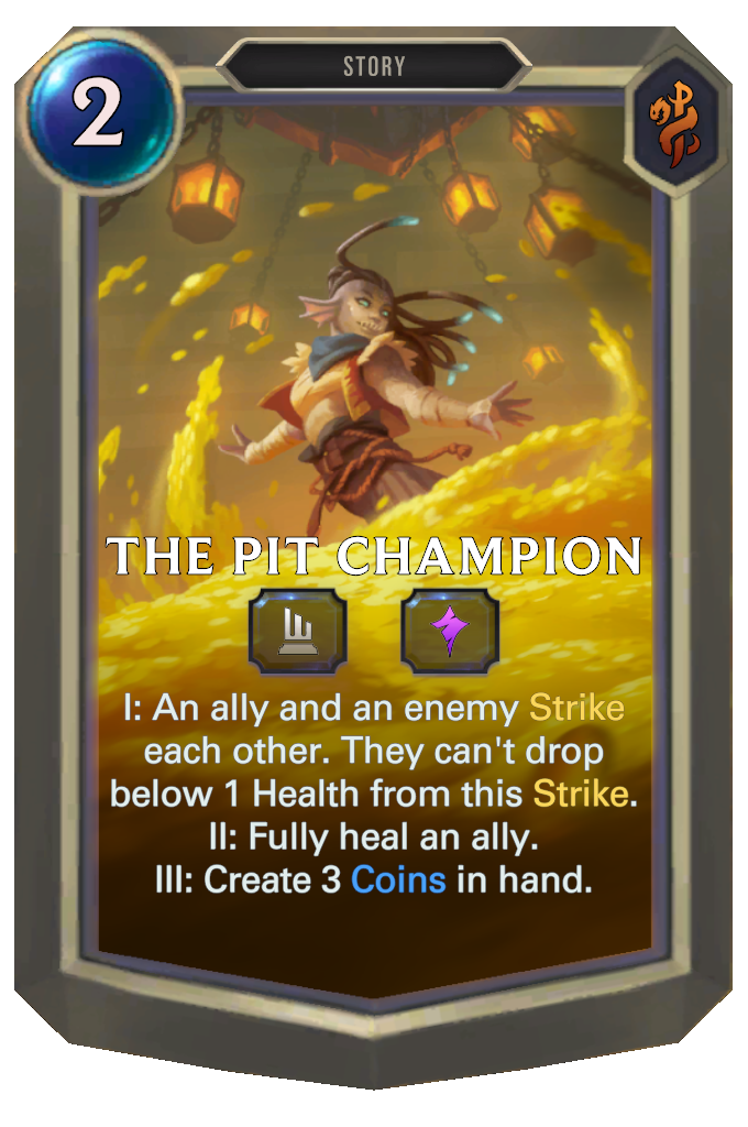 The Pit Champion. I: An ally and an enemy Strike each other. They can't drop below 1 Health from this Strike. II: Fully heal an ally. III: Create 3 Coins in hand.